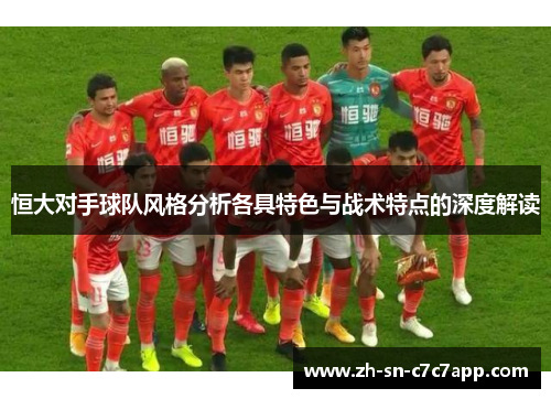 恒大对手球队风格分析各具特色与战术特点的深度解读 恒大对手球队风格分析各具特色与战术特点的深度解读