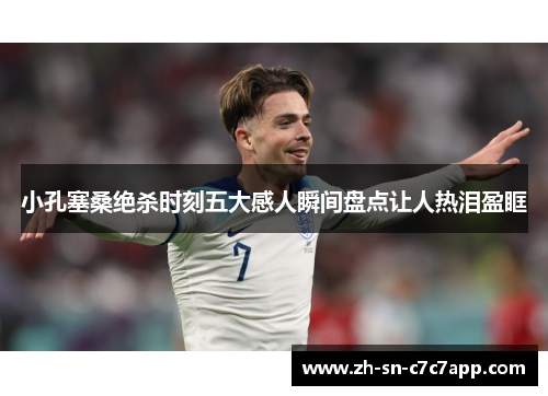 小孔塞桑绝杀时刻五大感人瞬间盘点让人热泪盈眶