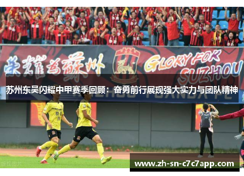 苏州东吴闪耀中甲赛季回顾：奋勇前行展现强大实力与团队精神