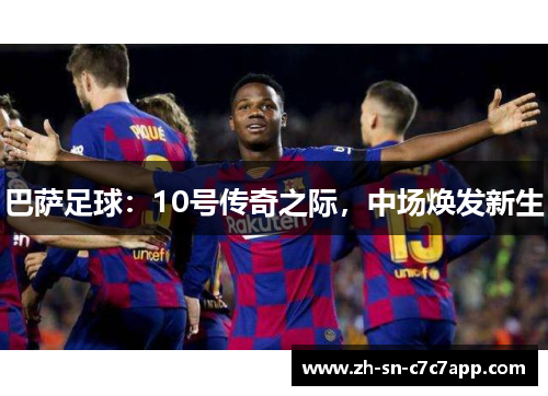巴萨足球：10号传奇之际，中场焕发新生