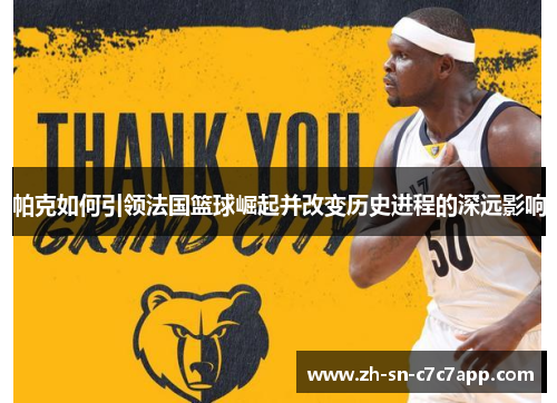 帕克如何引领法国篮球崛起并改变历史进程的深远影响