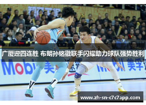 广厦迎四连胜 布朗孙铭徽联手闪耀助力球队强势胜利