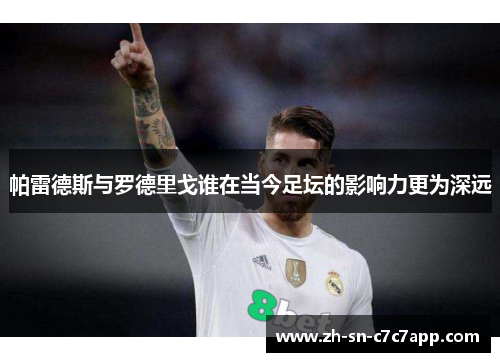 帕雷德斯与罗德里戈谁在当今足坛的影响力更为深远