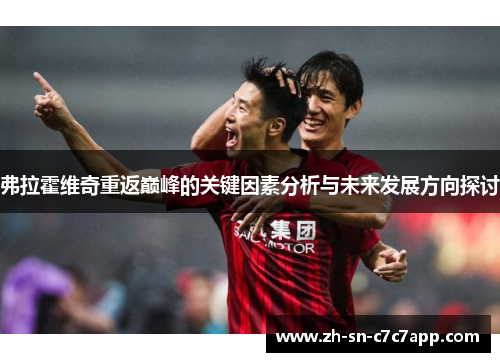 弗拉霍维奇重返巅峰的关键因素分析与未来发展方向探讨 弗拉霍维奇重返巅峰的关键因素分析与未来发展方向探讨