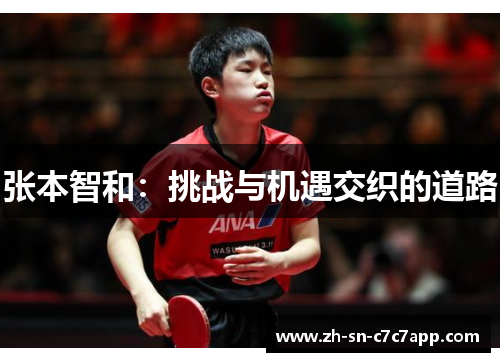 张本智和:挑战与机遇交织的道路 张本智和:挑战与机遇交织的道路