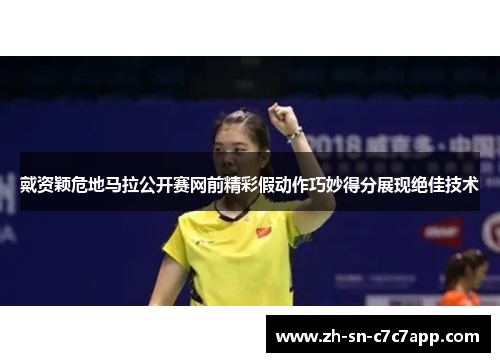 戴资颖危地马拉公开赛网前精彩假动作巧妙得分展现绝佳技术