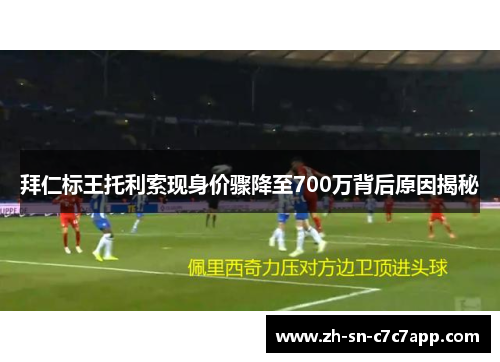 拜仁标王托利索现身价骤降至700万背后原因揭秘