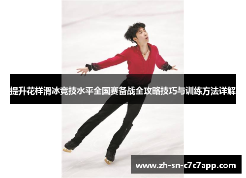 提升花样滑冰竞技水平全国赛备战全攻略技巧与训练方法详解