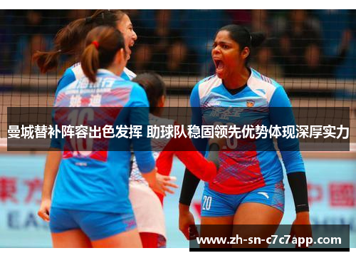 曼城替补阵容出色发挥 助球队稳固领先优势体现深厚实力