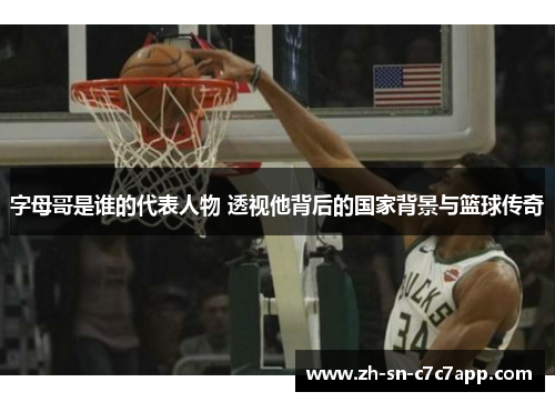 字母哥是谁的代表人物 透视他背后的国家背景与篮球传奇