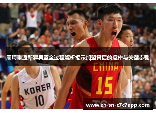 周琦重返新疆男篮全过程解析揭示加盟背后的运作与关键步骤