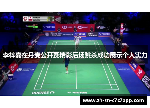 李梓嘉在丹麦公开赛精彩后场跳杀成功展示个人实力 李梓嘉在丹麦公开赛精彩后场跳杀成功展示个人实力