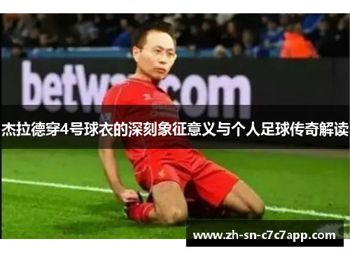 杰拉德穿4号球衣的深刻象征意义与个人足球传奇解读