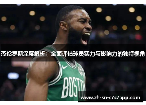 杰伦罗斯深度解析：全面评估球员实力与影响力的独特视角