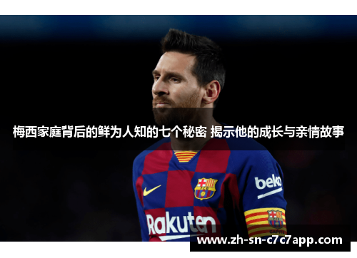 梅西家庭背后的鲜为人知的七个秘密 揭示他的成长与亲情故事