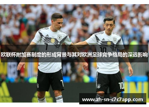 欧联杯附加赛制度的形成背景与其对欧洲足球竞争格局的深远影响