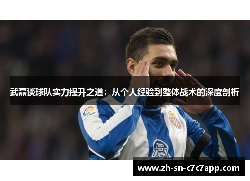 武磊谈球队实力提升之道：从个人经验到整体战术的深度剖析