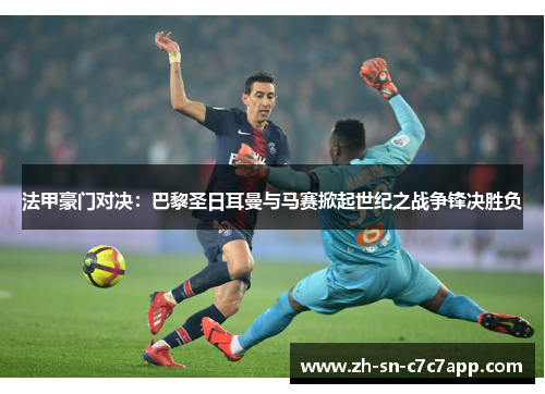 法甲豪门对决：巴黎圣日耳曼与马赛掀起世纪之战争锋决胜负