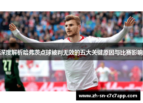 深度解析哈弗茨点球被判无效的五大关键原因与比赛影响 深度解析哈弗茨点球被判无效的五大关键原因与比赛影响