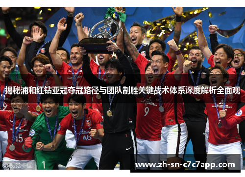 揭秘浦和红钻亚冠夺冠路径与团队制胜关键战术体系深度解析全面观