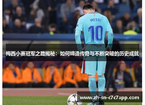 梅西小赛冠军之路揭秘:如何缔造传奇与不断突破的历史成就 梅西小赛冠军之路揭秘:如何缔造传奇与不断突破的历史成就