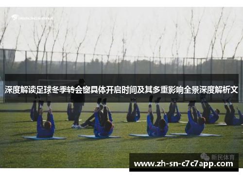 深度解读足球冬季转会窗具体开启时间及其多重影响全景深度解析文 深度解读足球冬季转会窗具体开启时间及其多重影响全景深度解析文