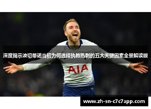 深度揭示波切蒂诺当初为何选择执教热刺的五大关键因素全景解读版 深度揭示波切蒂诺当初为何选择执教热刺的五大关键因素全景解读版
