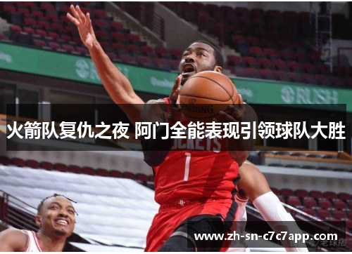 火箭队复仇之夜 阿门全能表现引领球队大胜 火箭队复仇之夜 阿门全能表现引领球队大胜