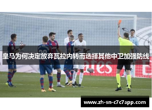 皇马为何决定放弃瓦拉内转而选择其他中卫加强防线 皇马为何决定放弃瓦拉内转而选择其他中卫加强防线