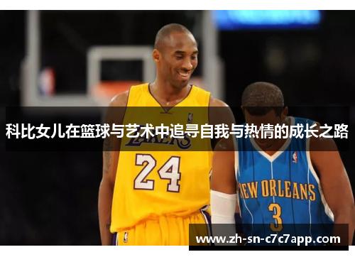 科比女儿在篮球与艺术中追寻自我与热情的成长之路 科比女儿在篮球与艺术中追寻自我与热情的成长之路