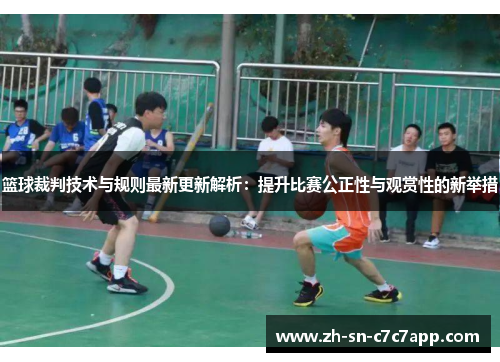 篮球裁判技术与规则最新更新解析:提升比赛公正性与观赏性的新举措 篮球裁判技术与规则最新更新解析:提升比赛公正性与观赏性的新举措