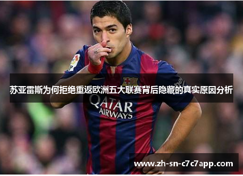 苏亚雷斯为何拒绝重返欧洲五大联赛背后隐藏的真实原因分析 苏亚雷斯为何拒绝重返欧洲五大联赛背后隐藏的真实原因分析