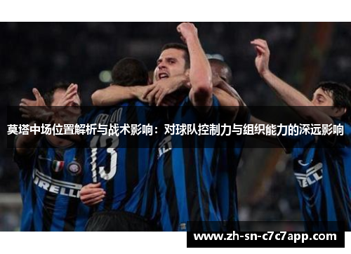 莫塔中场位置解析与战术影响：对球队控制力与组织能力的深远影响