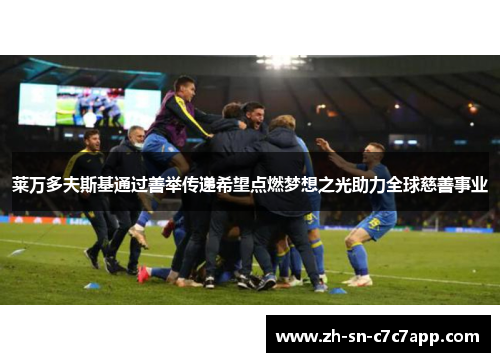 莱万多夫斯基通过善举传递希望点燃梦想之光助力全球慈善事业