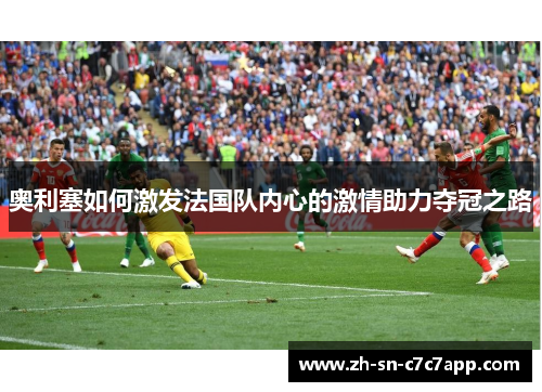 奥利塞如何激发法国队内心的激情助力夺冠之路 奥利塞如何激发法国队内心的激情助力夺冠之路