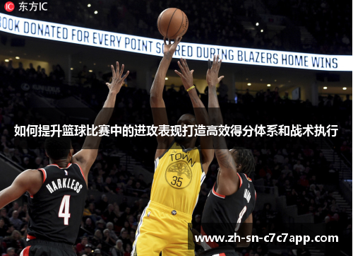 如何提升篮球比赛中的进攻表现打造高效得分体系和战术执行