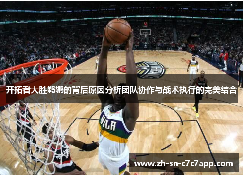 开拓者大胜鹈鹕的背后原因分析团队协作与战术执行的完美结合