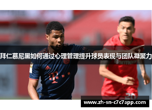 拜仁慕尼黑如何通过心理管理提升球员表现与团队凝聚力