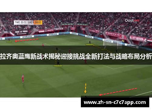 拉齐奥蓝鹰新战术揭秘迎接挑战全新打法与战略布局分析