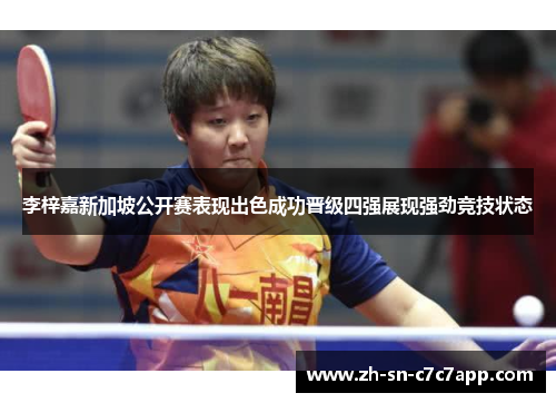 李梓嘉新加坡公开赛表现出色成功晋级四强展现强劲竞技状态