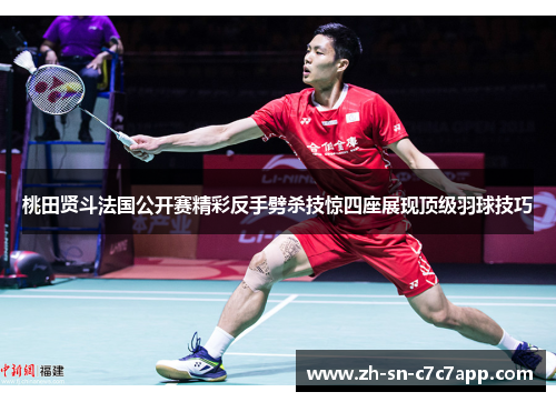 桃田贤斗法国公开赛精彩反手劈杀技惊四座展现顶级羽球技巧