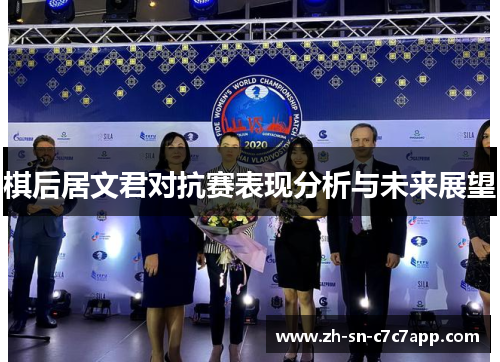 棋后居文君对抗赛表现分析与未来展望 棋后居文君对抗赛表现分析与未来展望
