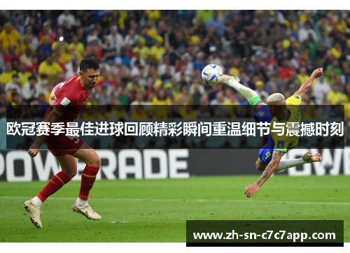 欧冠赛季最佳进球回顾精彩瞬间重温细节与震撼时刻 欧冠赛季最佳进球回顾精彩瞬间重温细节与震撼时刻