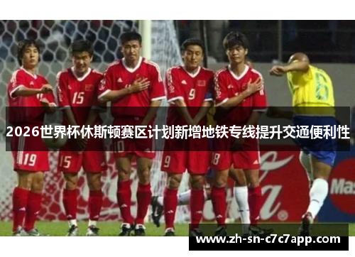 2026世界杯休斯顿赛区计划新增地铁专线提升交通便利性 2026世界杯休斯顿赛区计划新增地铁专线提升交通便利性