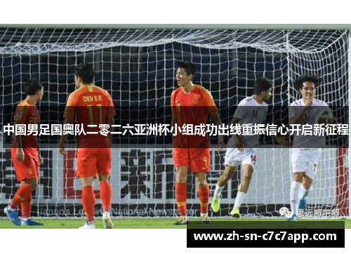 中国男足国奥队二零二六亚洲杯小组成功出线重振信心开启新征程