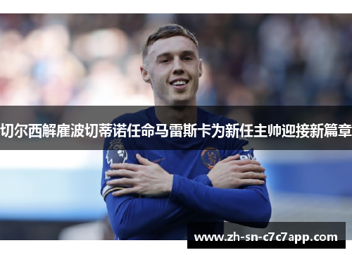 切尔西解雇波切蒂诺任命马雷斯卡为新任主帅迎接新篇章