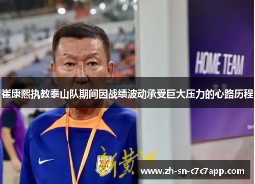 崔康熙执教泰山队期间因战绩波动承受巨大压力的心路历程 崔康熙执教泰山队期间因战绩波动承受巨大压力的心路历程