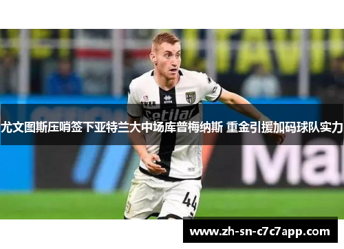 尤文图斯压哨签下亚特兰大中场库普梅纳斯 重金引援加码球队实力