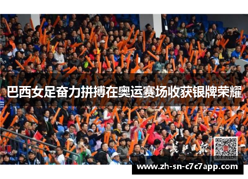 巴西女足奋力拼搏在奥运赛场收获银牌荣耀