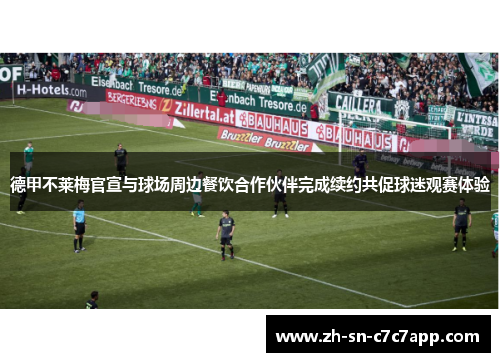 德甲不莱梅官宣与球场周边餐饮合作伙伴完成续约共促球迷观赛体验 德甲不莱梅官宣与球场周边餐饮合作伙伴完成续约共促球迷观赛体验